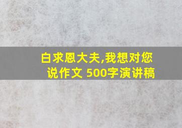 白求恩大夫,我想对您说作文 500字演讲稿